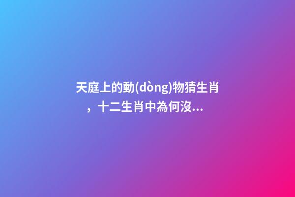 天庭上的動(dòng)物猜生肖，十二生肖中為何沒有“貓”這一屬相